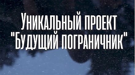 Жизнь на заставе и поездка на границу. ГПК запускает проект "Будущий пограничник"