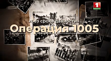 Операция 1005. Документальный цикл «Без срока давности»