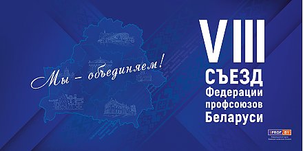 28 февраля пройдет VIII Съезд Федерации профсоюзов Беларуси. Слово делегату