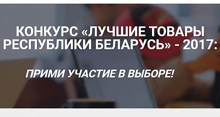 Конкурс «Лучшие товары Республики Беларусь»-2017: отдай свой онлайн-голос в поддержку конкурсантов Гродненской области!